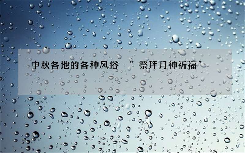 中秋各地的各种风俗 &ldquo;祭拜月神祈福&rdquo;